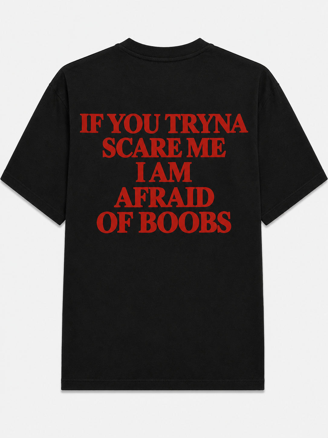 If you tryna scare me i am afraid of boobs
